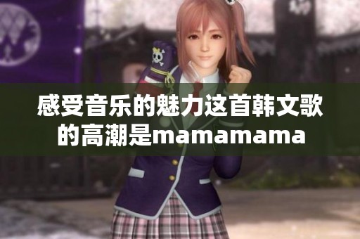 感受音乐的魅力这首韩文歌的高潮是mamamama