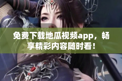 免费下载地瓜视频app，畅享精彩内容随时看！