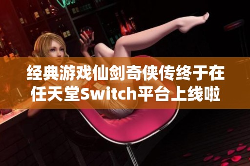 经典游戏仙剑奇侠传终于在任天堂Switch平台上线啦