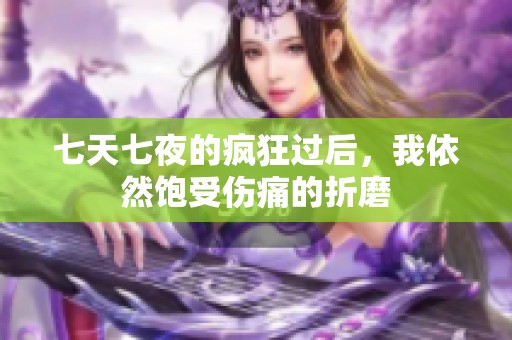 七天七夜的疯狂过后，我依然饱受伤痛的折磨