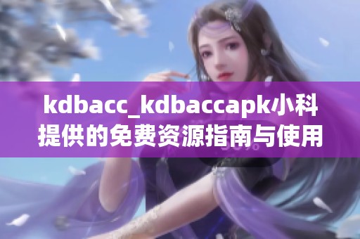 kdbacc_kdbaccapk小科提供的免费资源指南与使用技巧