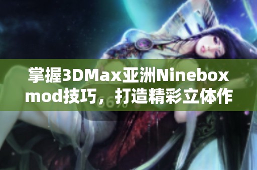 掌握3DMax亚洲Nineboxmod技巧，打造精彩立体作品！