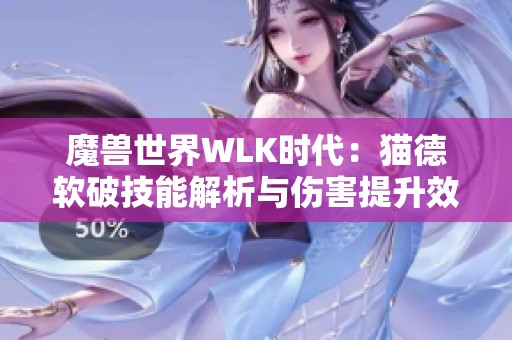 魔兽世界WLK时代：猫德软破技能解析与伤害提升效果探讨