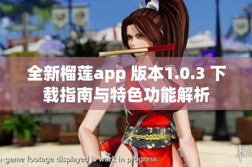 全新榴莲app 版本1.0.3 下载指南与特色功能解析