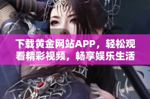 下载黄金网站APP，轻松观看精彩视频，畅享娱乐生活