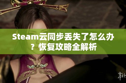 Steam云同步丢失了怎么办？恢复攻略全解析