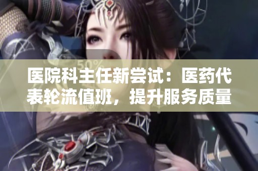 医院科主任新尝试：医药代表轮流值班，提升服务质量