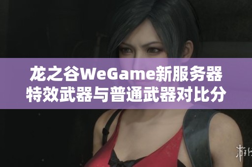 龙之谷WeGame新服务器特效武器与普通武器对比分析