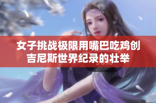 女子挑战极限用嘴巴吃鸡创吉尼斯世界纪录的壮举