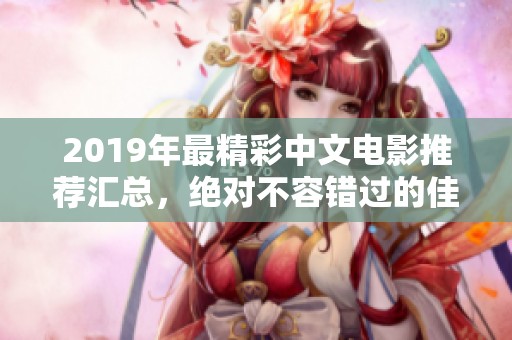 2019年最精彩中文电影推荐汇总，绝对不容错过的佳作