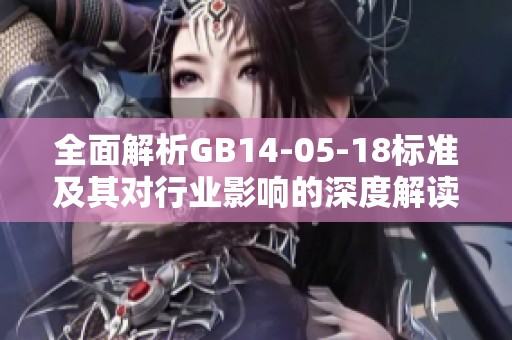 全面解析GB14-05-18标准及其对行业影响的深度解读