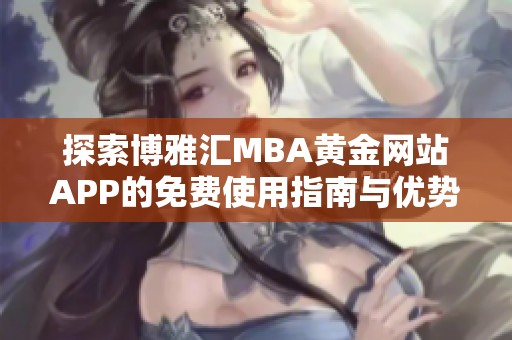 探索博雅汇MBA黄金网站APP的免费使用指南与优势分析