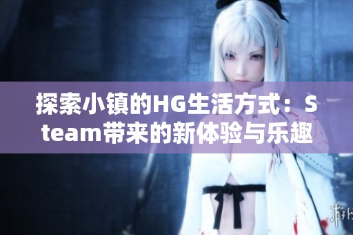 探索小镇的HG生活方式：Steam带来的新体验与乐趣