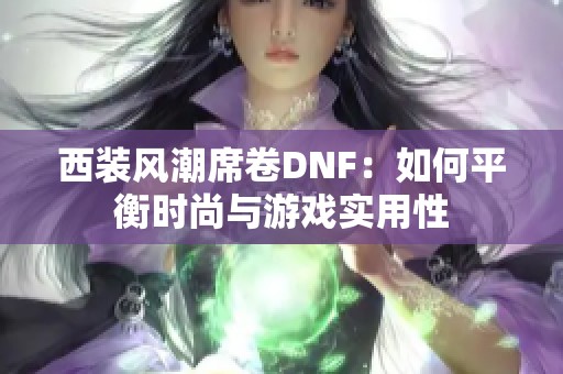 西装风潮席卷DNF：如何平衡时尚与游戏实用性