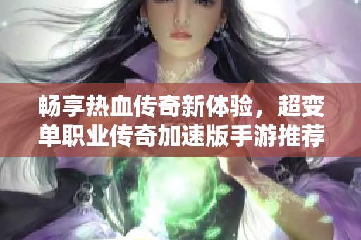 畅享热血传奇新体验，超变单职业传奇加速版手游推荐