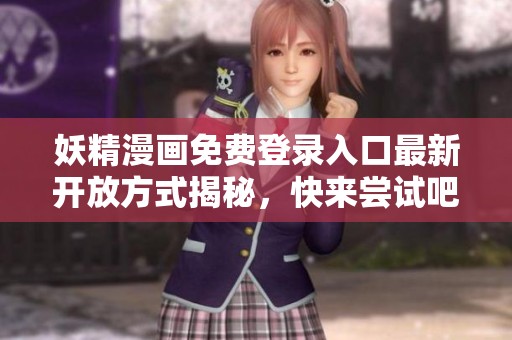 妖精漫画免费登录入口最新开放方式揭秘，快来尝试吧！