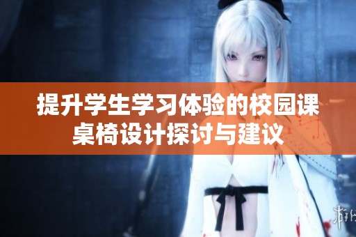 提升学生学习体验的校园课桌椅设计探讨与建议