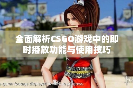 全面解析CSGO游戏中的即时播放功能与使用技巧