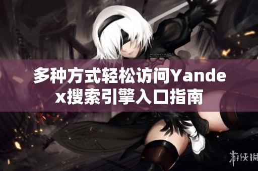 多种方式轻松访问Yandex搜索引擎入口指南