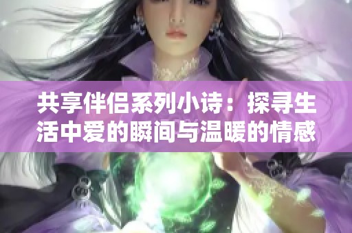 共享伴侣系列小诗：探寻生活中爱的瞬间与温暖的情感连结