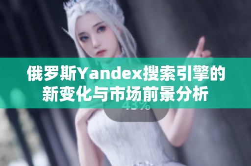 俄罗斯Yandex搜索引擎的新变化与市场前景分析