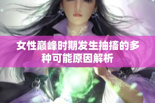 女性巅峰时期发生抽搐的多种可能原因解析