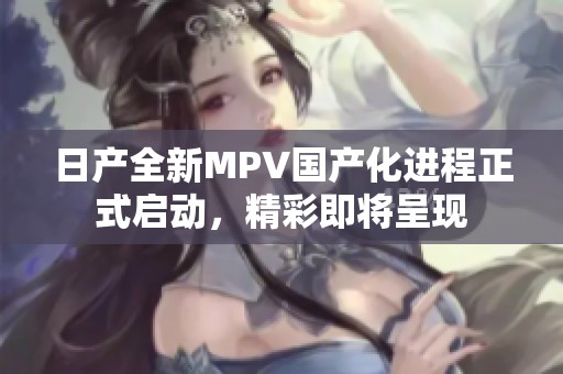 日产全新MPV国产化进程正式启动，精彩即将呈现