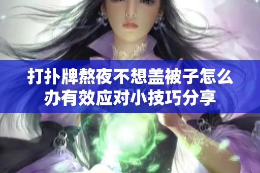 打扑牌熬夜不想盖被子怎么办有效应对小技巧分享