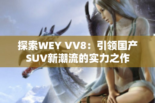 探索WEY VV8：引领国产SUV新潮流的实力之作