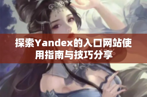 探索Yandex的入口网站使用指南与技巧分享