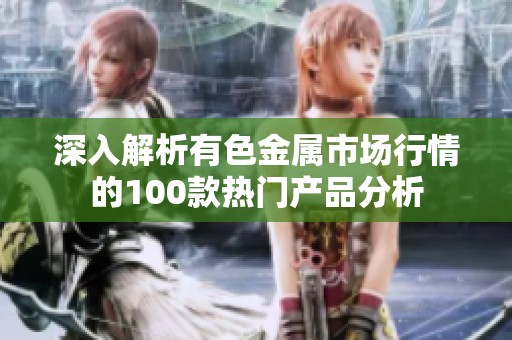 深入解析有色金属市场行情的100款热门产品分析