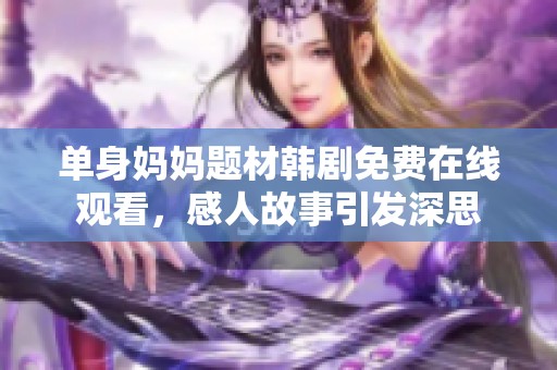 单身妈妈题材韩剧免费在线观看，感人故事引发深思