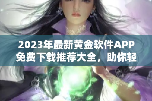 2023年最新黄金软件APP免费下载推荐大全，助你轻松投资黄金