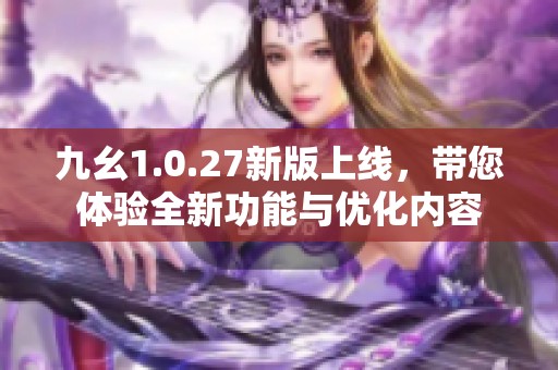 九幺1.0.27新版上线，带您体验全新功能与优化内容