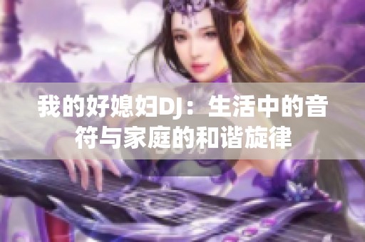 我的好媳妇DJ：生活中的音符与家庭的和谐旋律