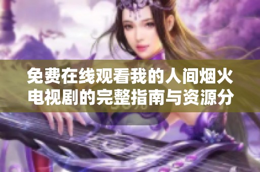 免费在线观看我的人间烟火电视剧的完整指南与资源分享