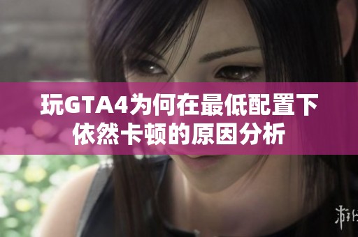 玩GTA4为何在最低配置下依然卡顿的原因分析