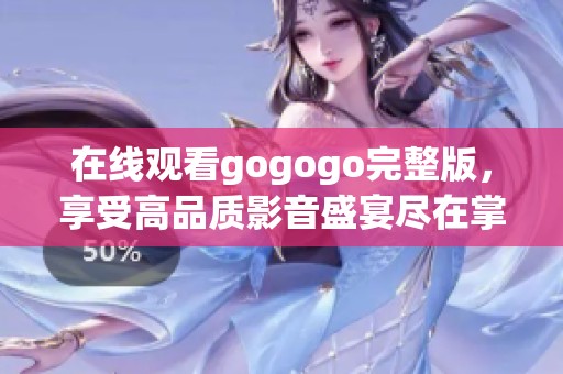 在线观看gogogo完整版，享受高品质影音盛宴尽在掌握之中