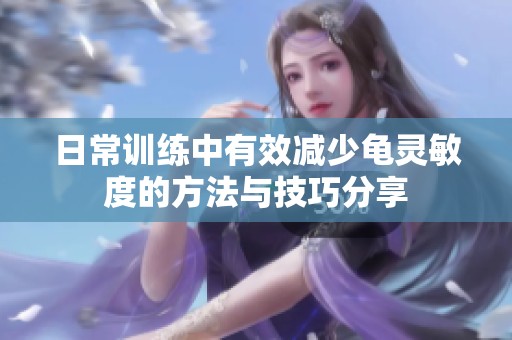 日常训练中有效减少龟灵敏度的方法与技巧分享
