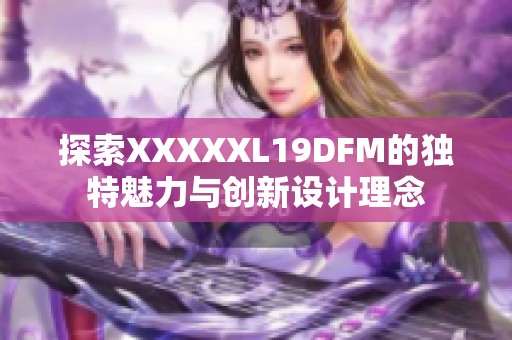 探索XXXXXL19DFM的独特魅力与创新设计理念