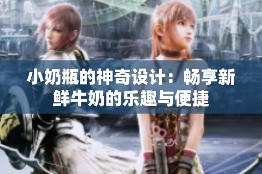 小奶瓶的神奇设计：畅享新鲜牛奶的乐趣与便捷