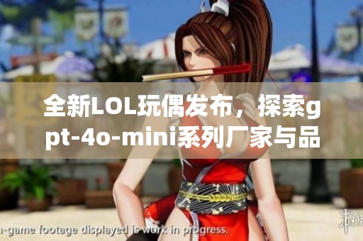 全新LOL玩偶发布，探索gpt-4o-mini系列厂家与品牌信息