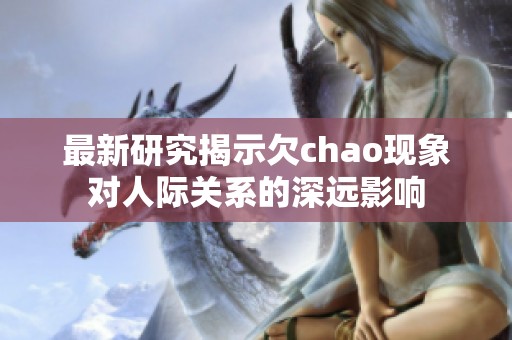 最新研究揭示欠chao现象对人际关系的深远影响