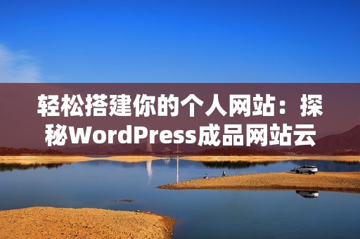 轻松搭建你的个人网站：探秘WordPress成品网站云部落的魅力