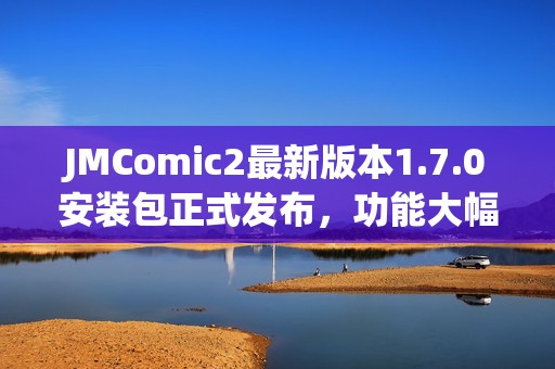 JMComic2最新版本1.7.0安装包正式发布，功能大幅提升