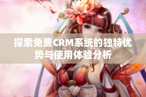 探索免费CRM系统的独特优势与使用体验分析