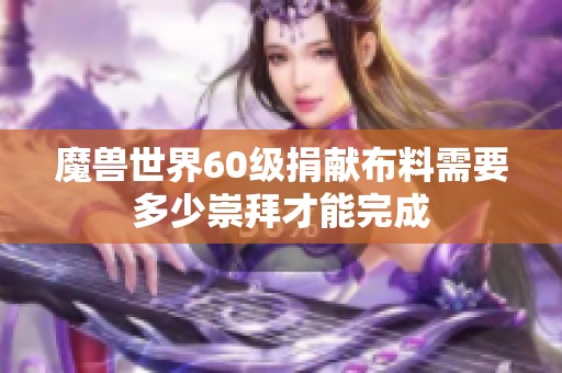 魔兽世界60级捐献布料需要多少崇拜才能完成