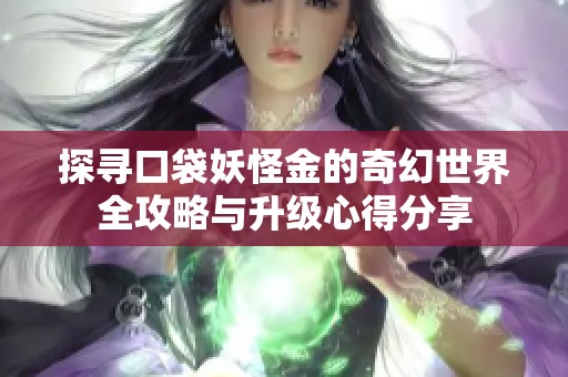 探寻口袋妖怪金的奇幻世界全攻略与升级心得分享