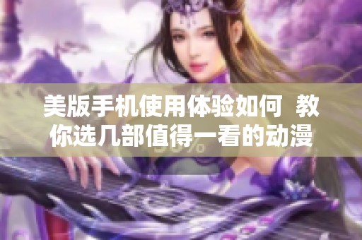 美版手机使用体验如何  教你选几部值得一看的动漫