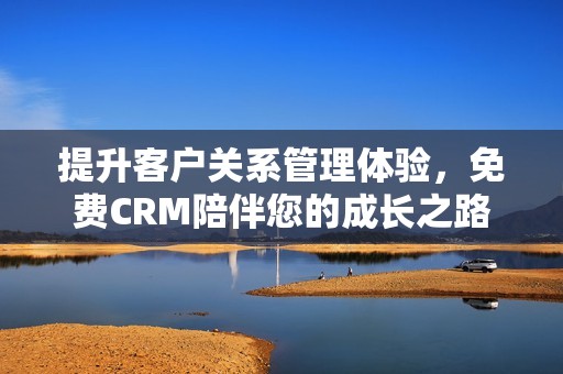 提升客户关系管理体验，免费CRM陪伴您的成长之路